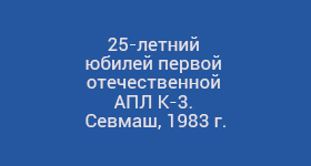 25-летний юбилей первой отечественной АПЛ К-3. Севмаш, 1983 г
